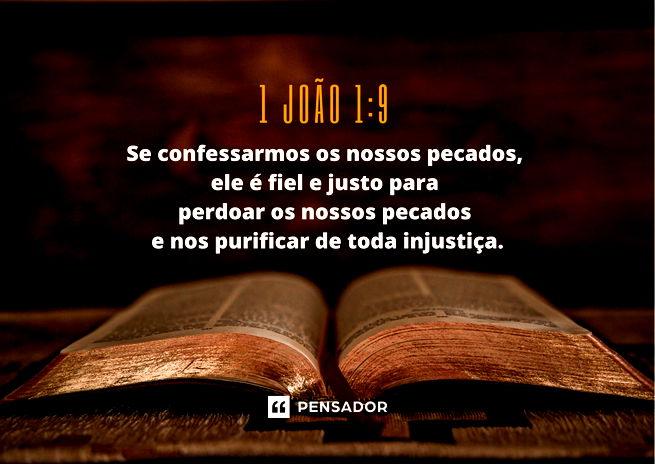 Se confessarmos os nossos pecados, ele é fiel e justo para perdoar os nossos pecados e nos purificar de toda injustiça.  1 João 1:9