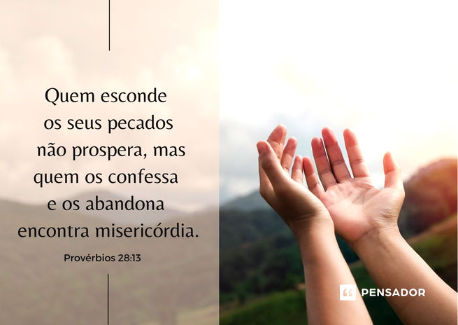 Quem esconde os seus pecados não prospera, mas quem os confessa e os abandona encontra misericórdia.  Provérbios 28:13