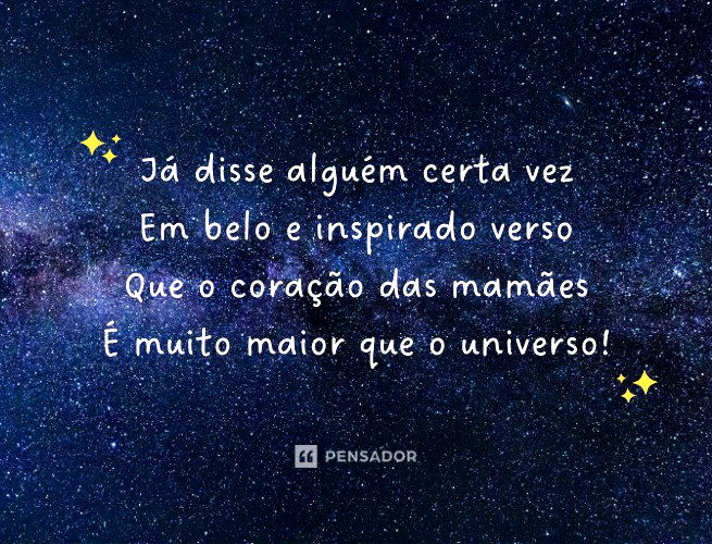 Já disse alguém certa vez Em belo e inspirado verso Que o coração das mamães É muito maior que o universo!