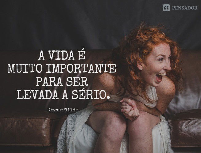 A vida é muito importante para ser levada a sério.