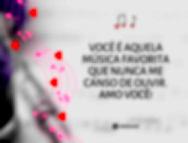 Você é aquela música favorita que nunca me canso de ouvir. Amo você!