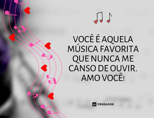 Você é aquela música favorita que nunca me canso de ouvir. Amo você!