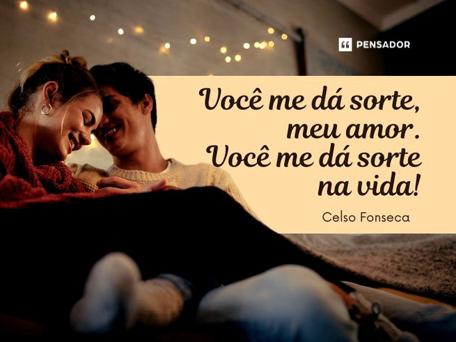 Você me dá sorte, meu amor. Você me dá sorte na vida!
