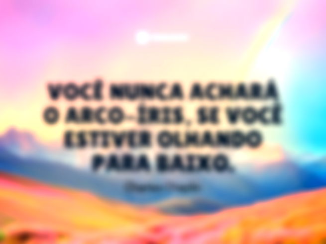 Você nunca achará o arco-íris, se você estiver olhando para baixo.Charles Chaplin