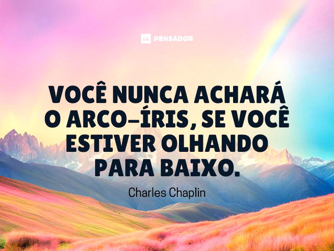 Você nunca achará o arco-íris, se você estiver olhando para baixo.Charles Chaplin