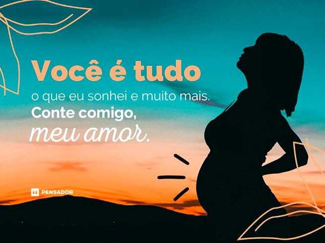 Você é tudo o que eu sonhei e muito mais. Conte comigo, meu amor.