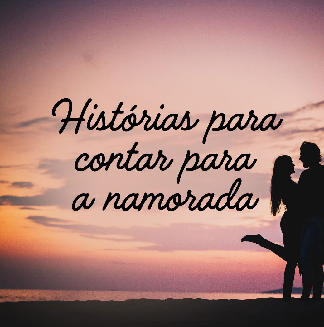 Histórias para contar para a namorada que encantam o coração - Pensador