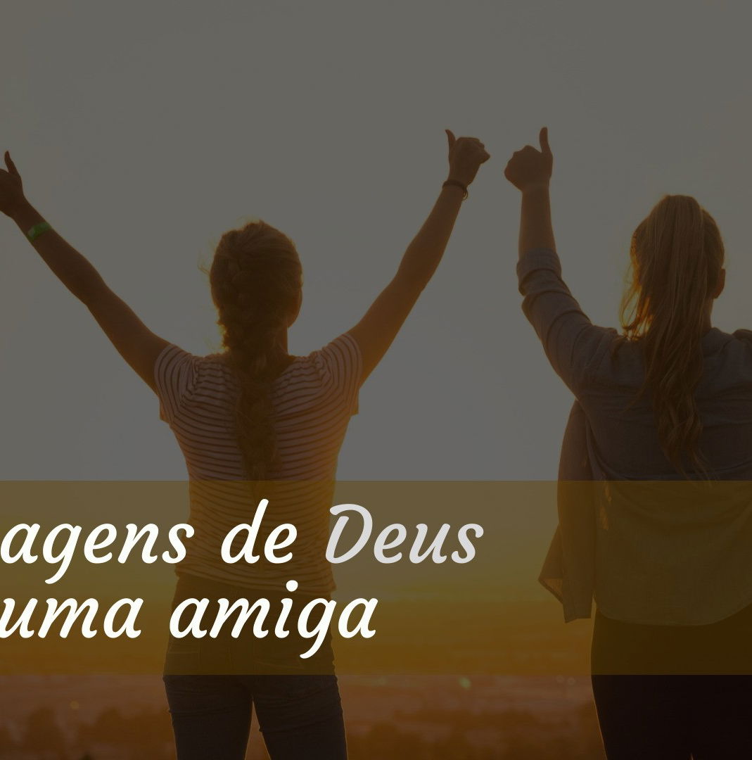 43 mensagens de Deus para amiga que transmitem carinho e bênção - Pensador