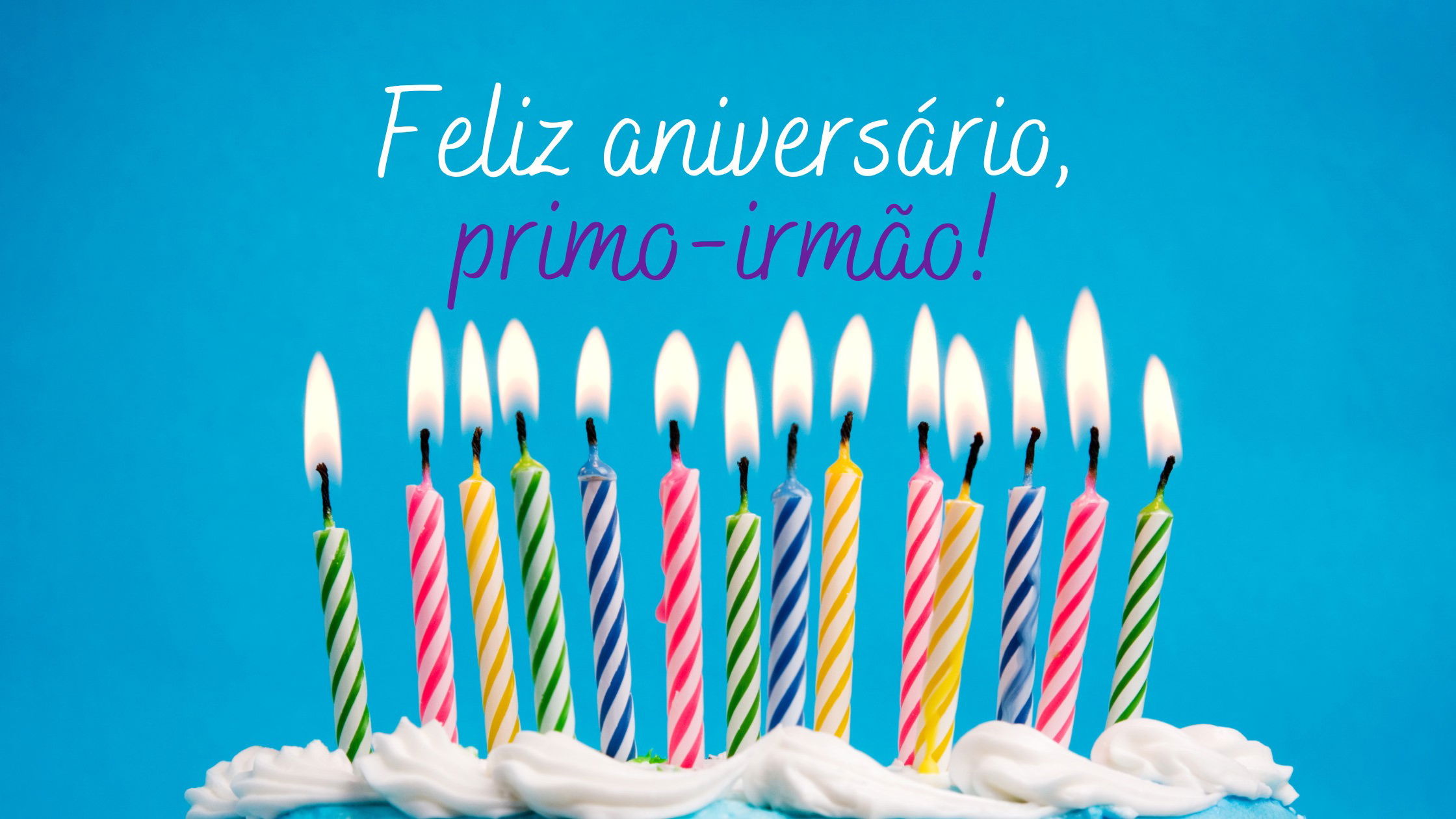 Feliz aniversário, primo-irmão: 22 mensagens para alegrar o dia - Pensador