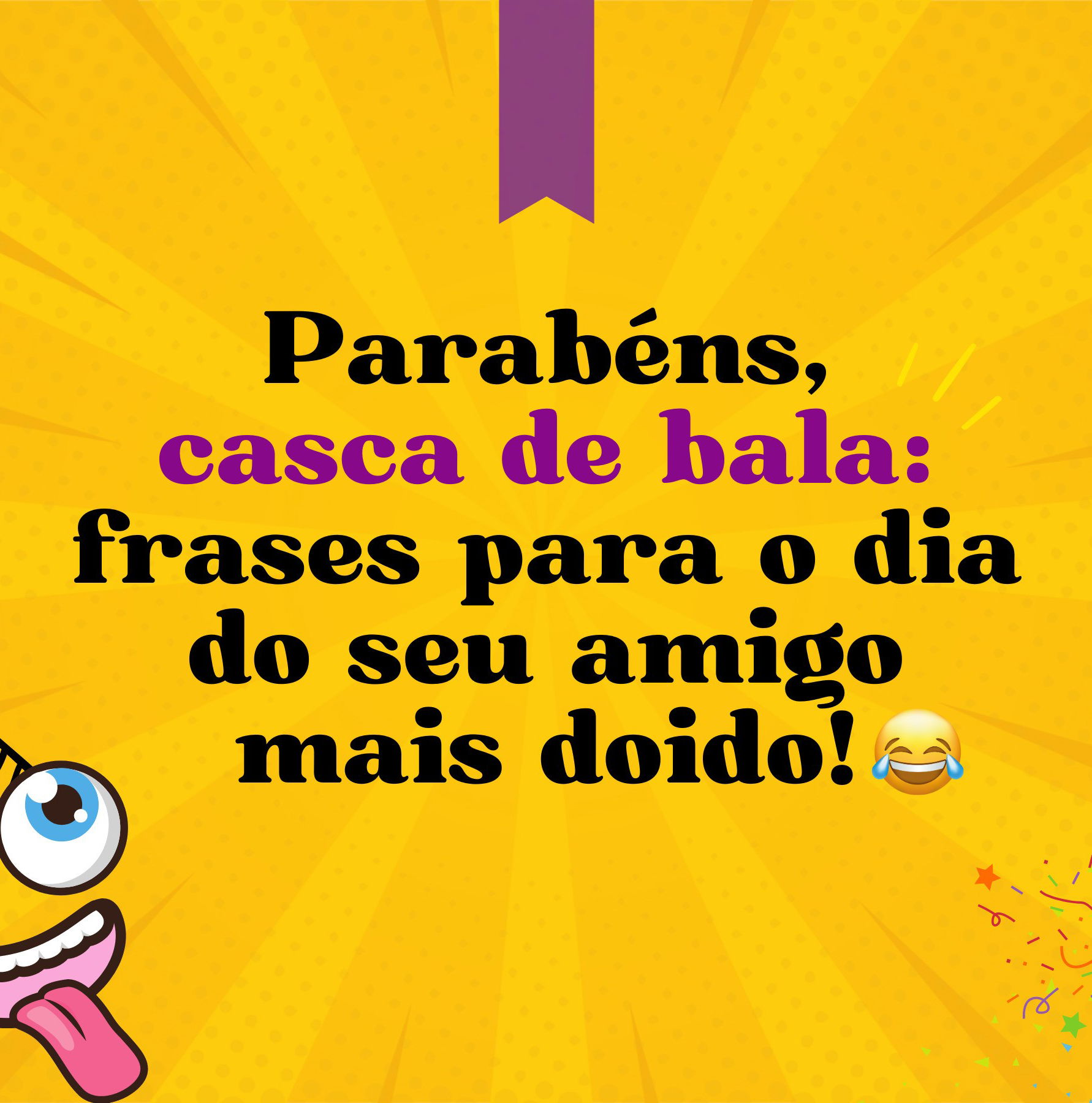 Parabéns, casca de bala: frases para o dia do seu amigo mais doido -  Pensador